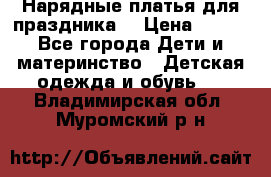 Нарядные платья для праздника. › Цена ­ 500 - Все города Дети и материнство » Детская одежда и обувь   . Владимирская обл.,Муромский р-н